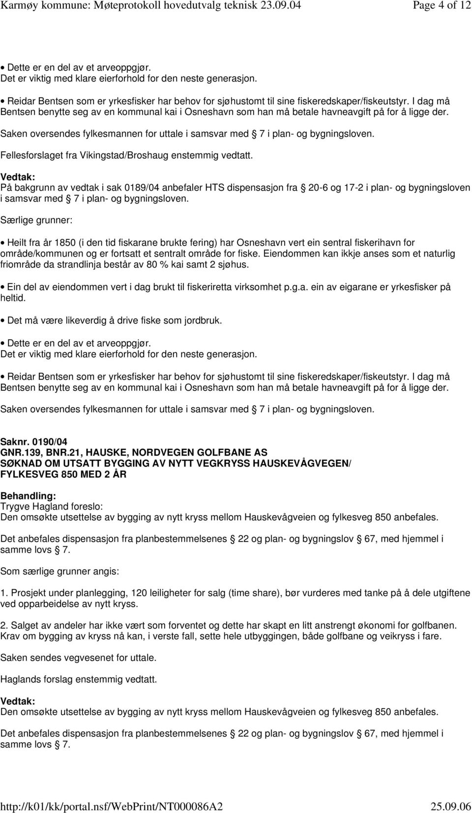 I dag må Bentsen benytte seg av en kommunal kai i Osneshavn som han må betale havneavgift på for å ligge der. Saken oversendes fylkesmannen for uttale i samsvar med 7 i plan- og bygningsloven.