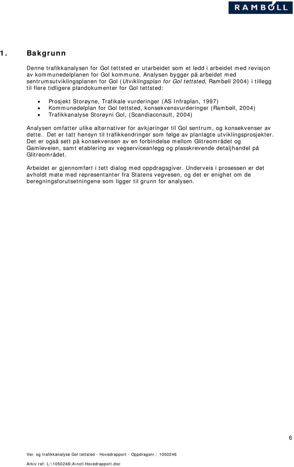 Trafikale vurderinger (AS Infraplan, 1997) Kommunedelplan for Gol tettsted, konsekvensvurderinger (Rambøll, 2004) Trafikkanalyse Storøyni Gol, (Scandiaconsult, 2004) Analysen omfatter ulike