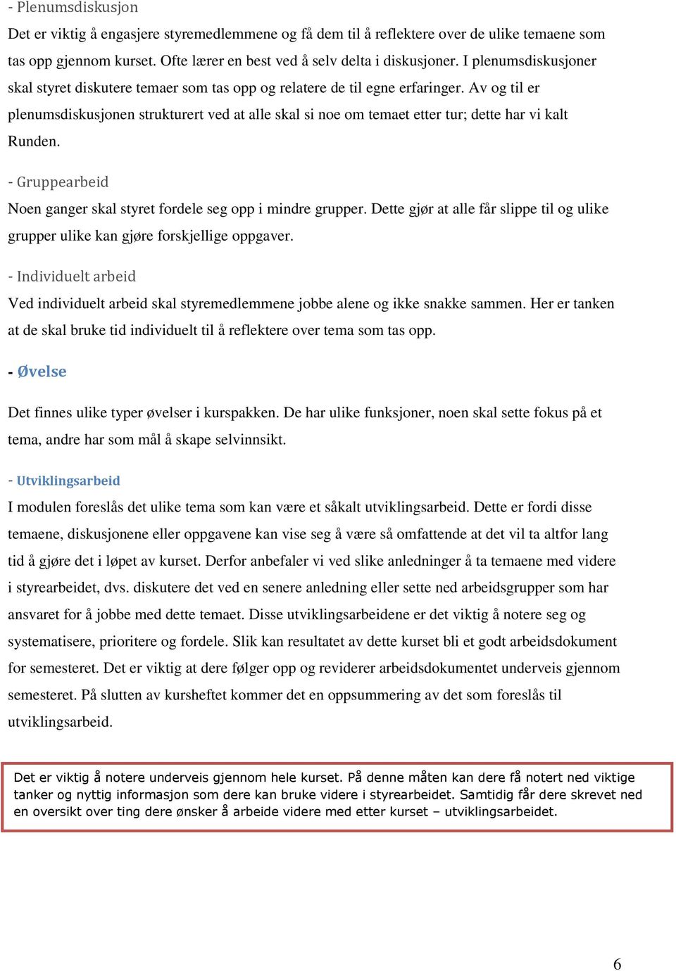 Av og til er plenumsdiskusjonen strukturert ved at alle skal si noe om temaet etter tur; dette har vi kalt Runden. - Gruppearbeid Noen ganger skal styret fordele seg opp i mindre grupper.