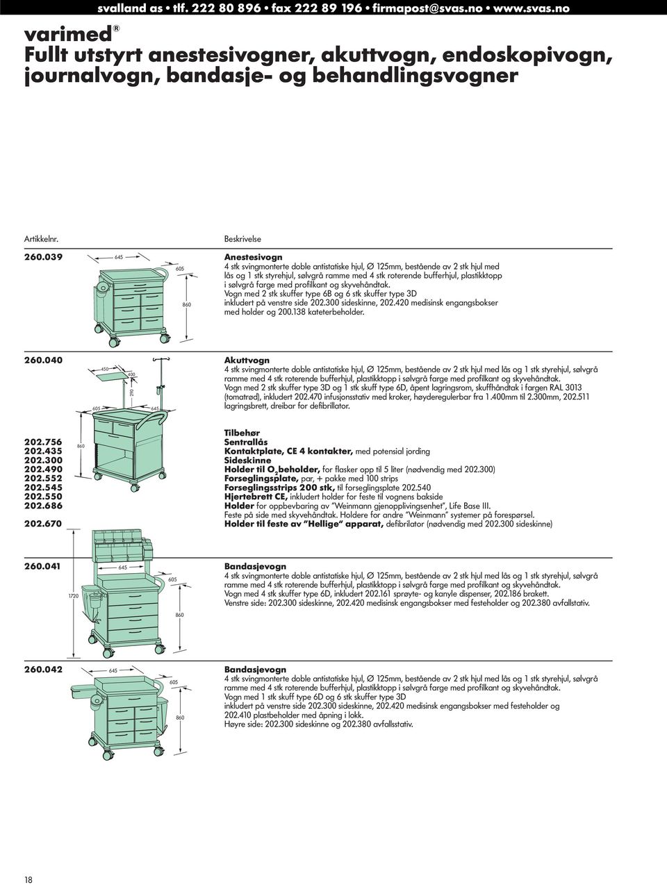 farge med profilkant og skyvehåndtak. Vogn med 2 stk skuffer type 6B og 6 stk skuffer type 3D 860 inkludert på venstre side 202.300 sideskinne, 202.420 medisinsk engangsbokser med holder og 200.