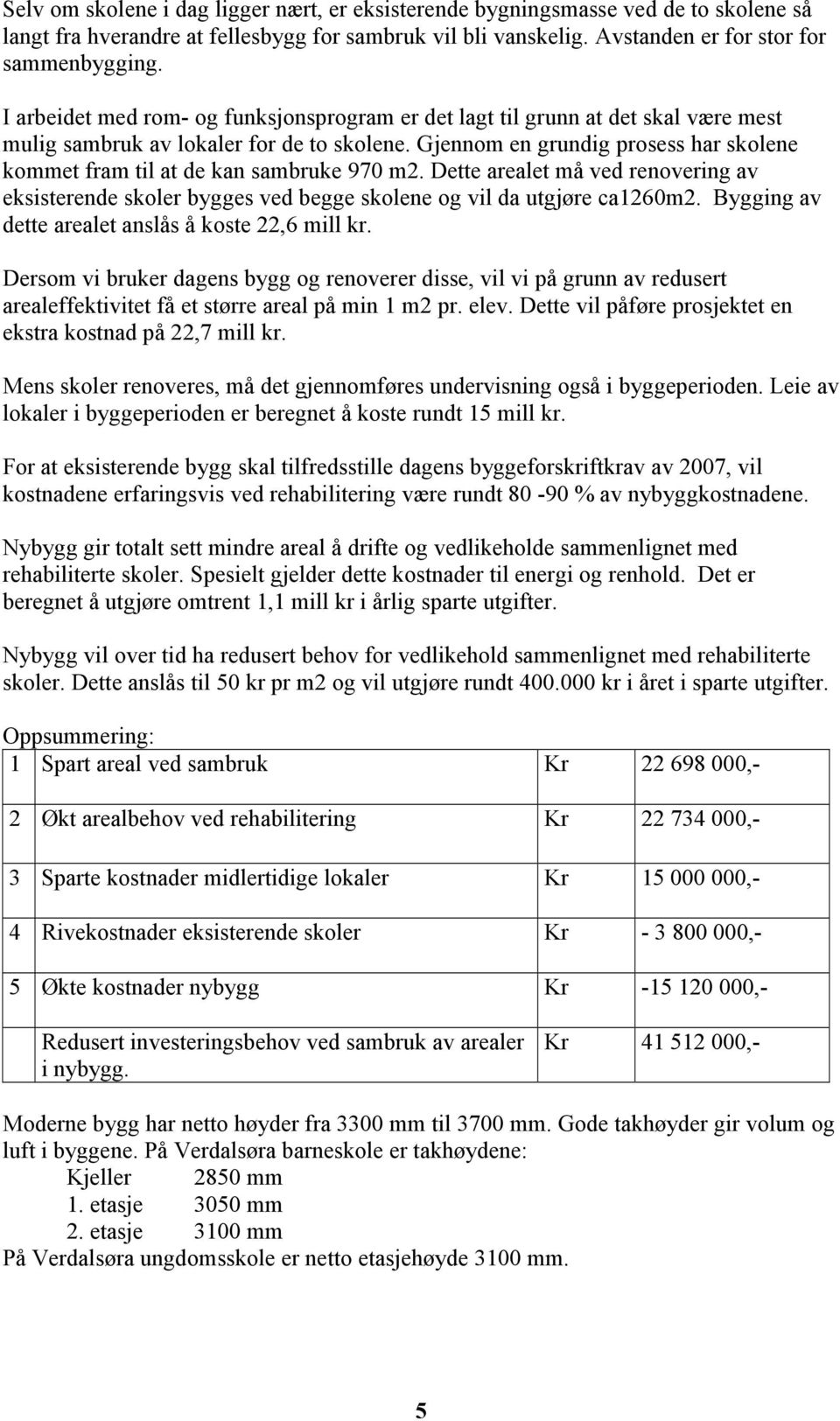 Gjennom en grundig prosess har skolene kommet fram til at de kan sambruke 970 m2. Dette arealet må ved renovering av eksisterende skoler bygges ved begge skolene og vil da utgjøre ca1260m2.