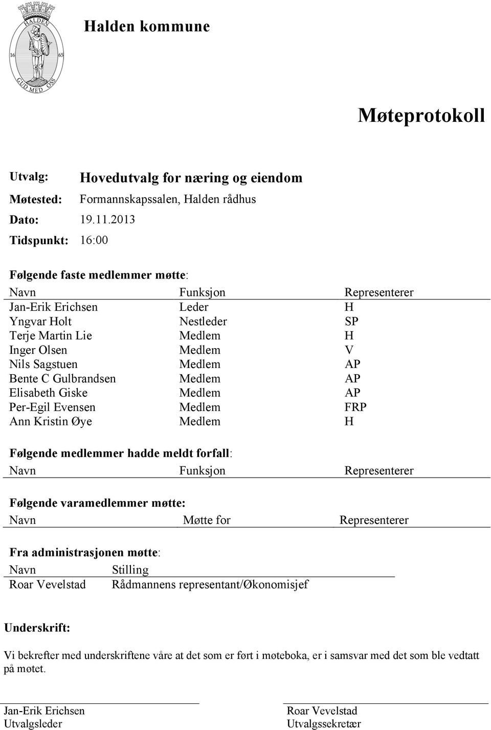 Terje Martin Lie Medlem H Inger Olsen Medlem V Nils Sagstuen Medlem AP Bente C Gulbrandsen Medlem AP Elisabeth Giske Medlem AP Per-Egil Evensen Medlem FRP Ann Kristin Øye Medlem H Følgende medlemmer