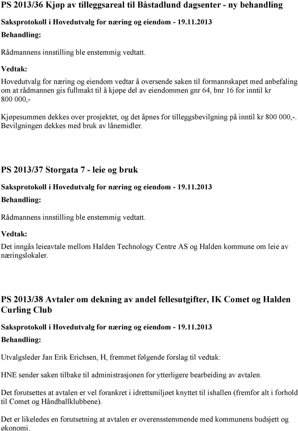 Kjøpesummen dekkes over prosjektet, og det åpnes for tilleggsbevilgning på inntil kr 800 000,-. Bevilgningen dekkes med bruk av lånemidler.