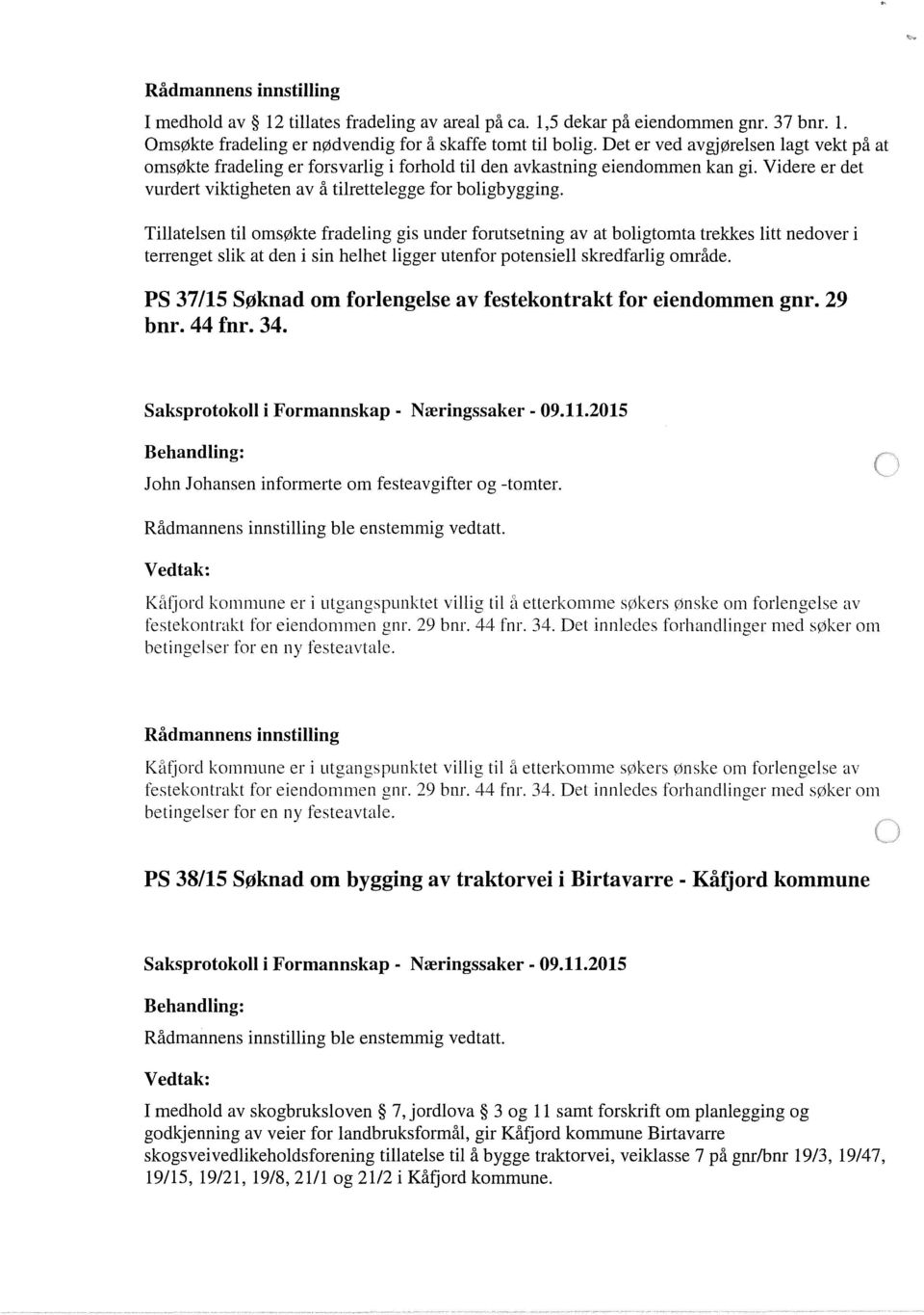 Tillatelsen til omsøkte fradeling gis under forutsetning av at boligtomta trekkes litt nedover i terrenget slik at den i sin helhet ligger utenfor potensiell skredfarlig område.