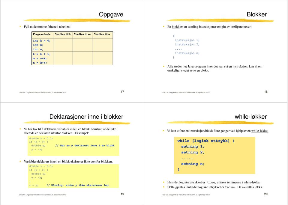 17 18 Deklarasjoner inne i blokker while-løkker Vi har lov til å deklarere variabler inne i en blokk, forutsatt at de ikke allerede er deklarert utenfor blokken. Eksempel: double x = 0.