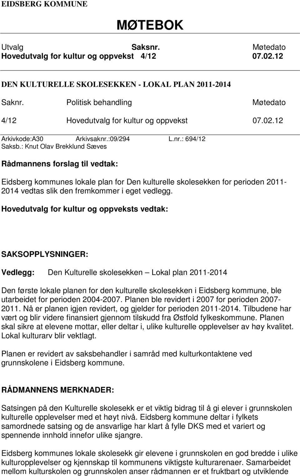 : Knut Olav Brekklund Sæves Rådmannens forslag til vedtak: Eidsberg kommunes lokale plan for Den kulturelle skolesekken for perioden 2011-2014 vedtas slik den fremkommer i eget vedlegg.