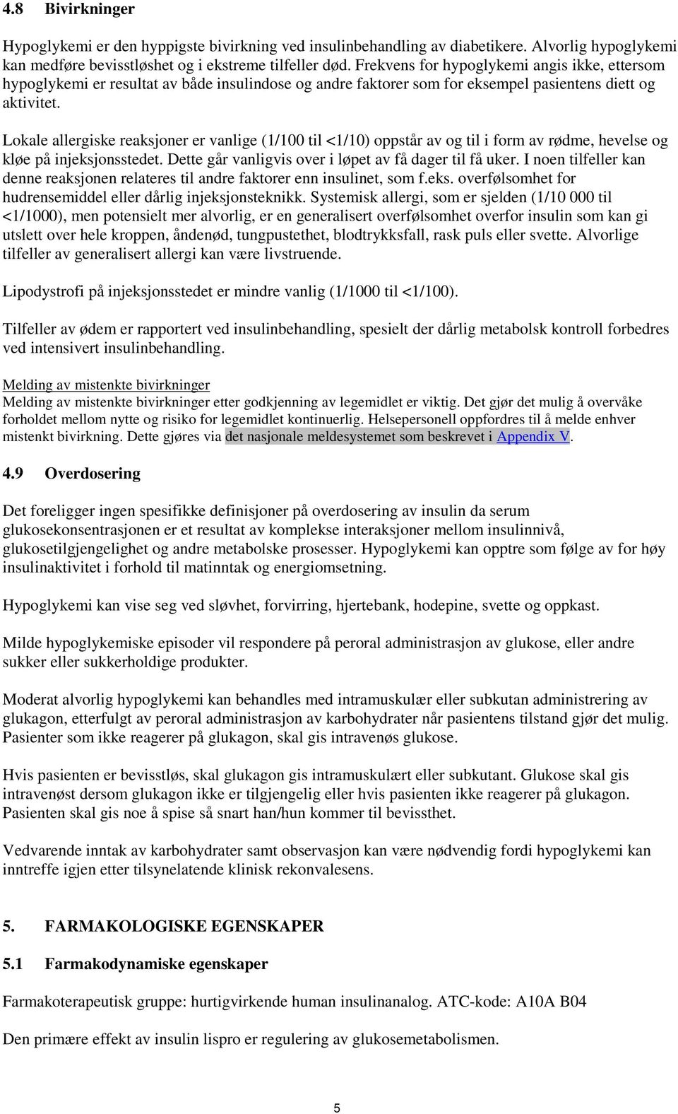 Lokale allergiske reaksjoner er vanlige (1/100 til <1/10) oppstår av og til i form av rødme, hevelse og kløe på injeksjonsstedet. Dette går vanligvis over i løpet av få dager til få uker.