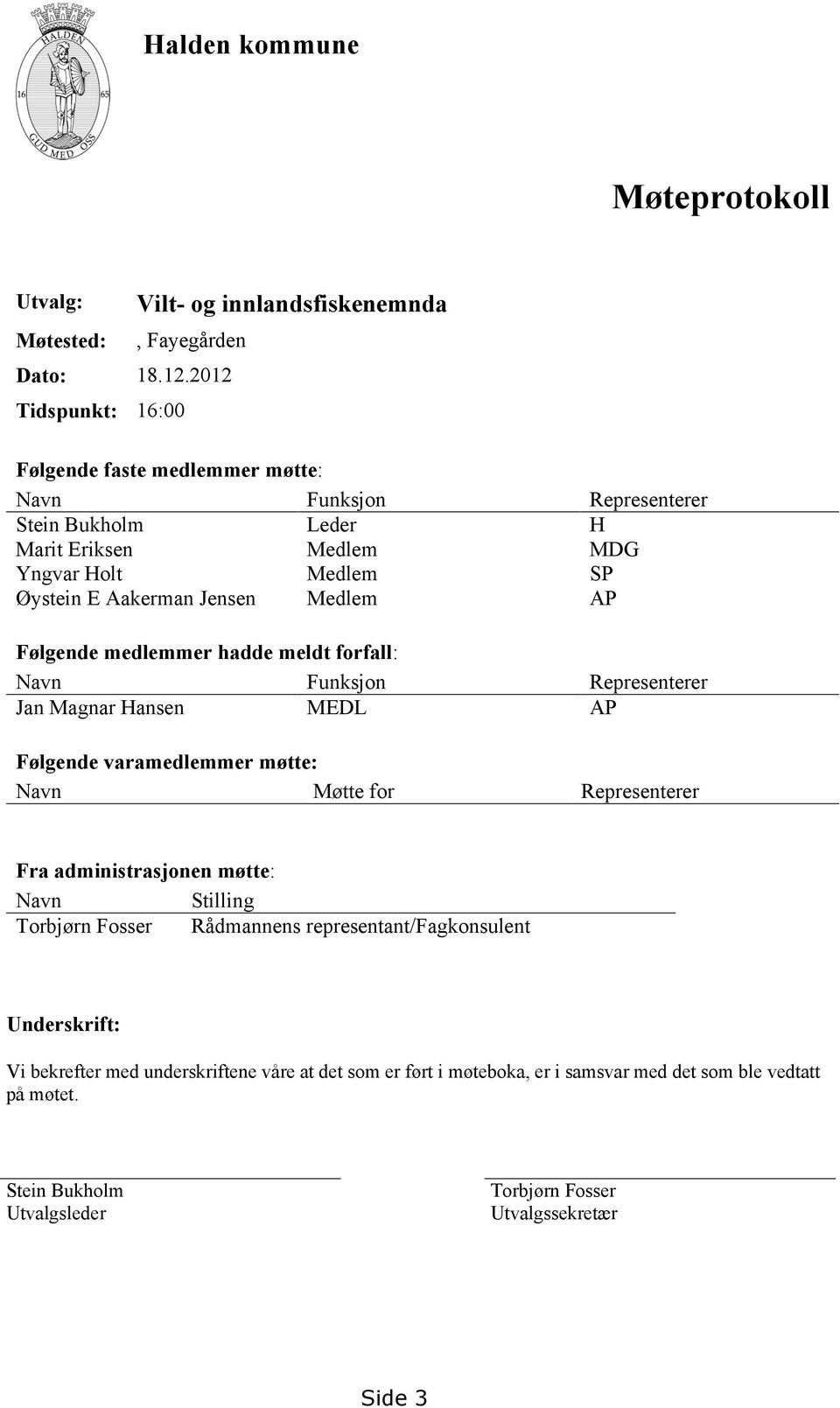 Medlem AP Følgende medlemmer hadde meldt forfall: Navn Funksjon Representerer Jan Magnar Hansen MEDL AP Følgende varamedlemmer møtte: Navn Møtte for Representerer Fra