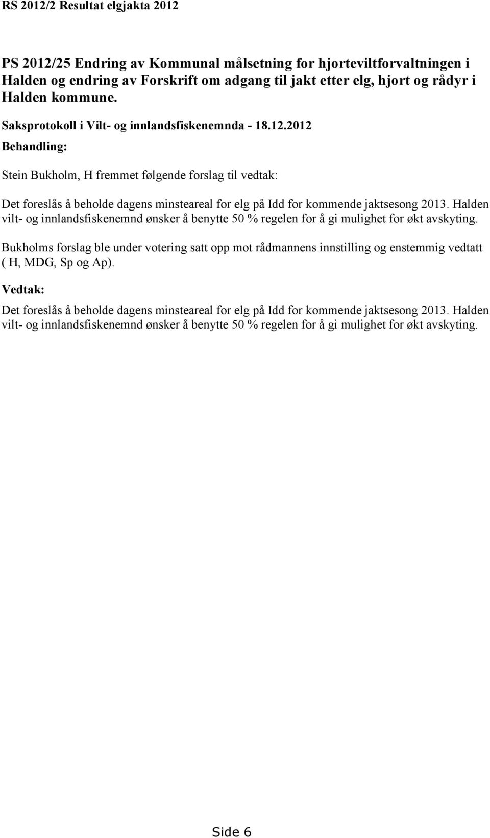 2012 Behandling: Stein Bukholm, H fremmet følgende forslag til vedtak: Det foreslås å beholde dagens minsteareal for elg på Idd for kommende jaktsesong 2013.