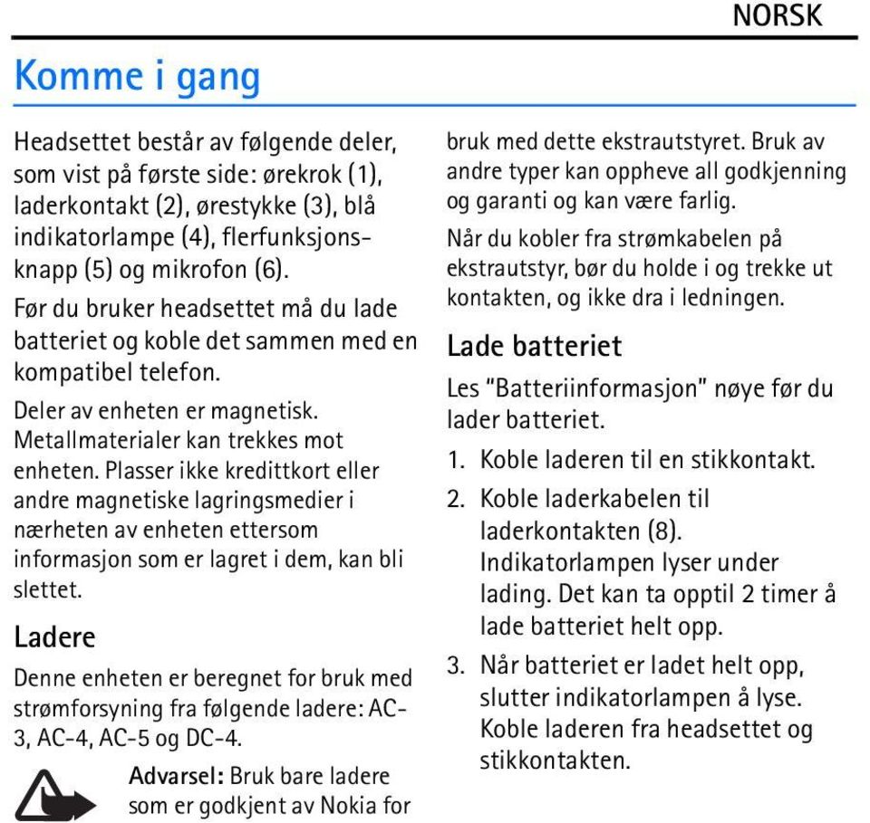 Plasser ikke kredittkort eller andre magnetiske lagringsmedier i nærheten av enheten ettersom informasjon som er lagret i dem, kan bli slettet.