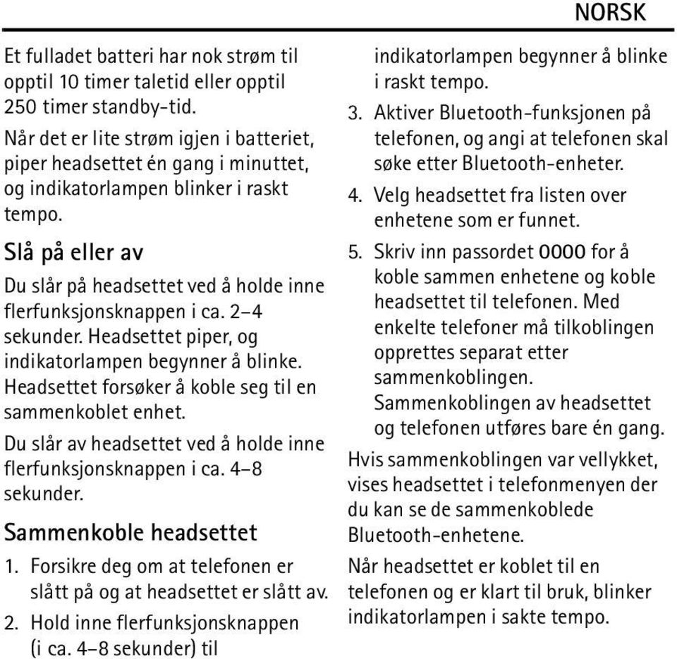 Slå på eller av Du slår på headsettet ved å holde inne flerfunksjonsknappen i ca. 2 4 sekunder. Headsettet piper, og indikatorlampen begynner å blinke.