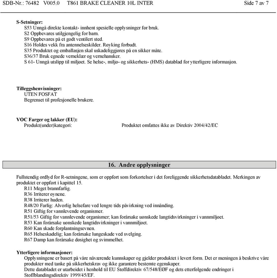 S36/37 Bruk egnede verneklær og vernehansker. S 61- Unngå utslipp til miljøet. Se helse-, miljø- og sikkerhets- (HMS) datablad for ytterligere informasjon.