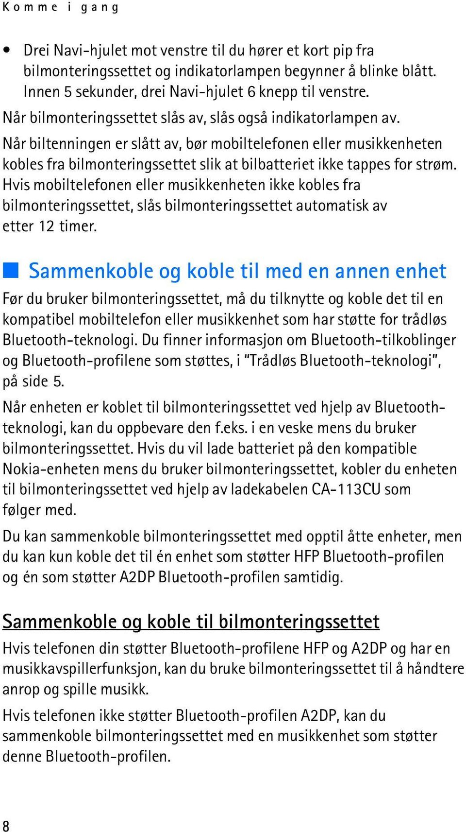 Når biltenningen er slått av, bør mobiltelefonen eller musikkenheten kobles fra bilmonteringssettet slik at bilbatteriet ikke tappes for strøm.