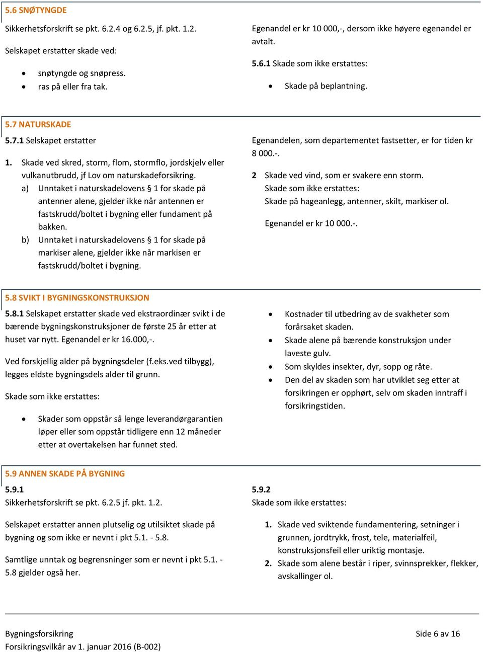 Skade ved skred, storm, flom, stormflo, jordskjelv eller vulkanutbrudd, jf Lov om naturskadeforsikring.