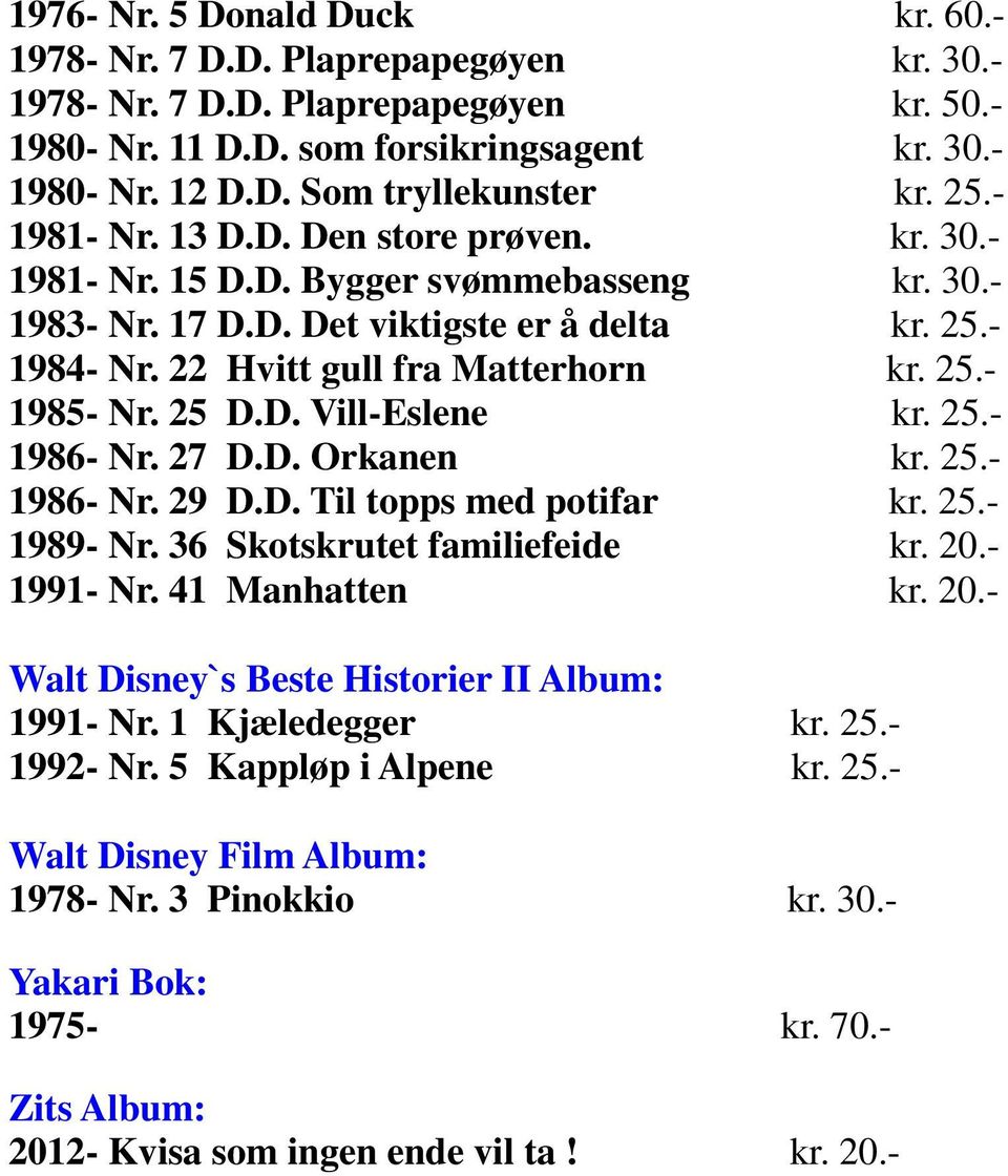25 D.D. Vill-Eslene kr. 25.- 1986- Nr. 27 D.D. Orkanen kr. 25.- 1986- Nr. 29 D.D. Til topps med potifar kr. 25.- 1989- Nr. 36 Skotskrutet familiefeide kr. 20.