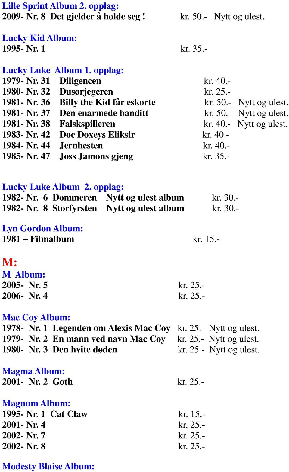42 Doc Doxeys Eliksir kr. 40.- 1984- Nr. 44 Jernhesten kr. 40.- 1985- Nr. 47 Joss Jamons gjeng kr. 35.- Lucky Luke Album 2. opplag: 1982- Nr. 6 Dommeren Nytt og ulest album kr. 30.- 1982- Nr.