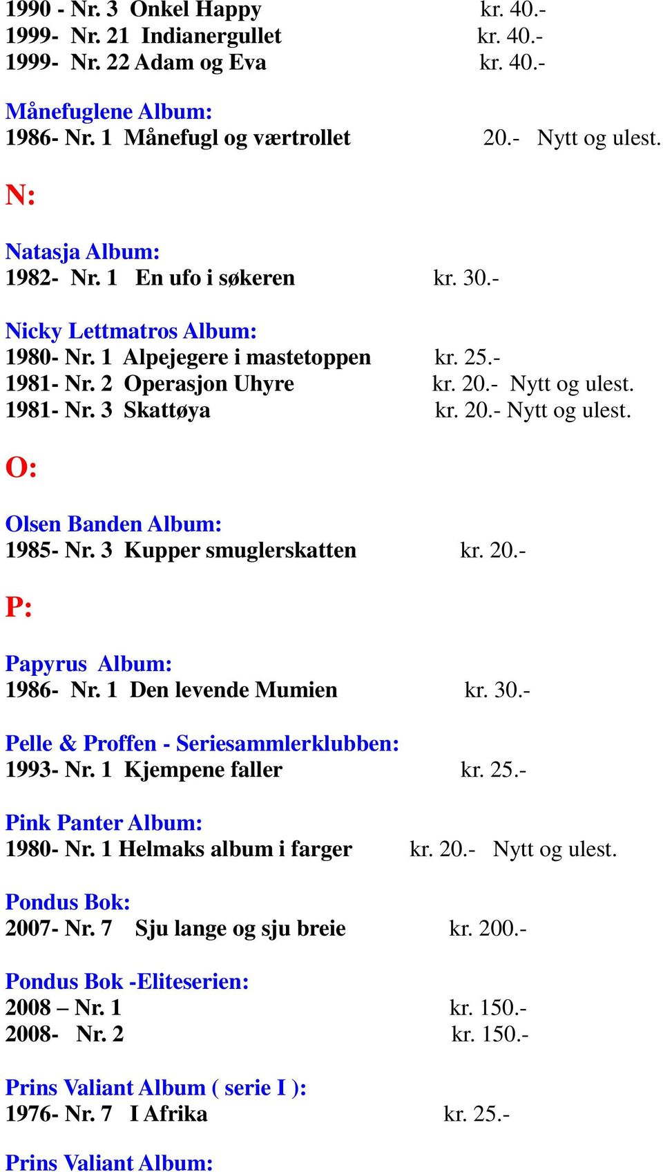 20.- Nytt og ulest. O: Olsen Banden Album: 1985- Nr. 3 Kupper smuglerskatten kr. 20.- P: Papyrus Album: 1986- Nr. 1 Den levende Mumien kr. 30.- Pelle & Proffen - Seriesammlerklubben: 1993- Nr.