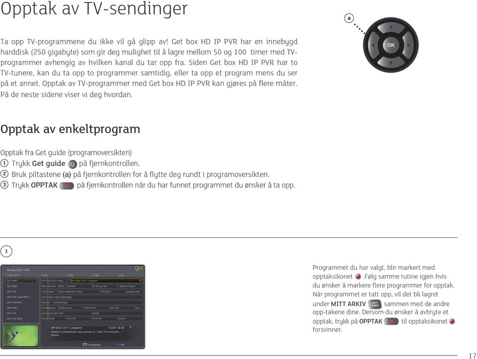 Siden Get box HD IP PVR har to TV-tunere, kan du ta opp to programmer samtidig, eller ta opp et program mens du ser på et annet.