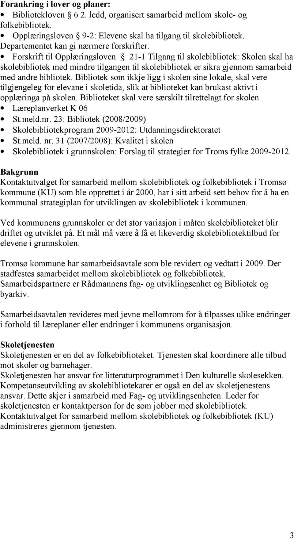 Forskrift til Opplæringsloven 21-1 Tilgang til skolebibliotek: Skolen skal ha skolebibliotek med mindre tilgangen til skolebibliotek er sikra gjennom samarbeid med andre bibliotek.