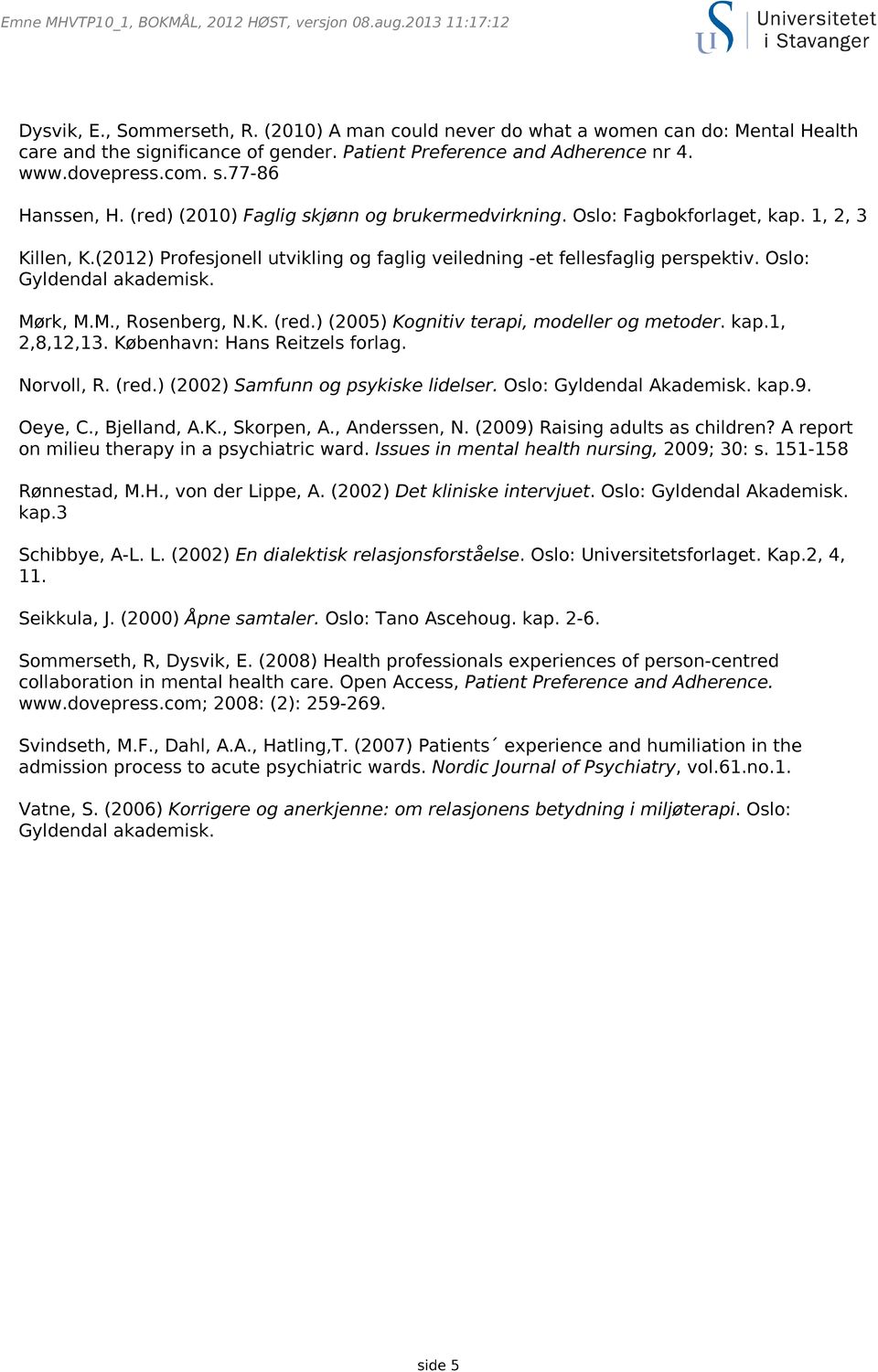Mørk, M.M., Rosenberg, N.K. (red.) (2005) Kognitiv terapi, modeller og metoder. kap.1, 2,8,12,13. København: Hans Reitzels forlag. Norvoll, R. (red.) (2002) Samfunn og psykiske lidelser.