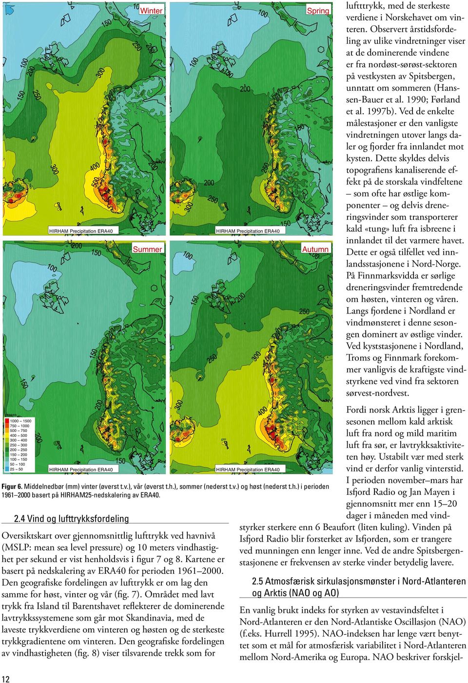 1990; Førland et al. 1997b). Ved de enkelte målestasjoner er den vanligste vindretningen utover langs daler og fjorder fra innlandet mot kysten.