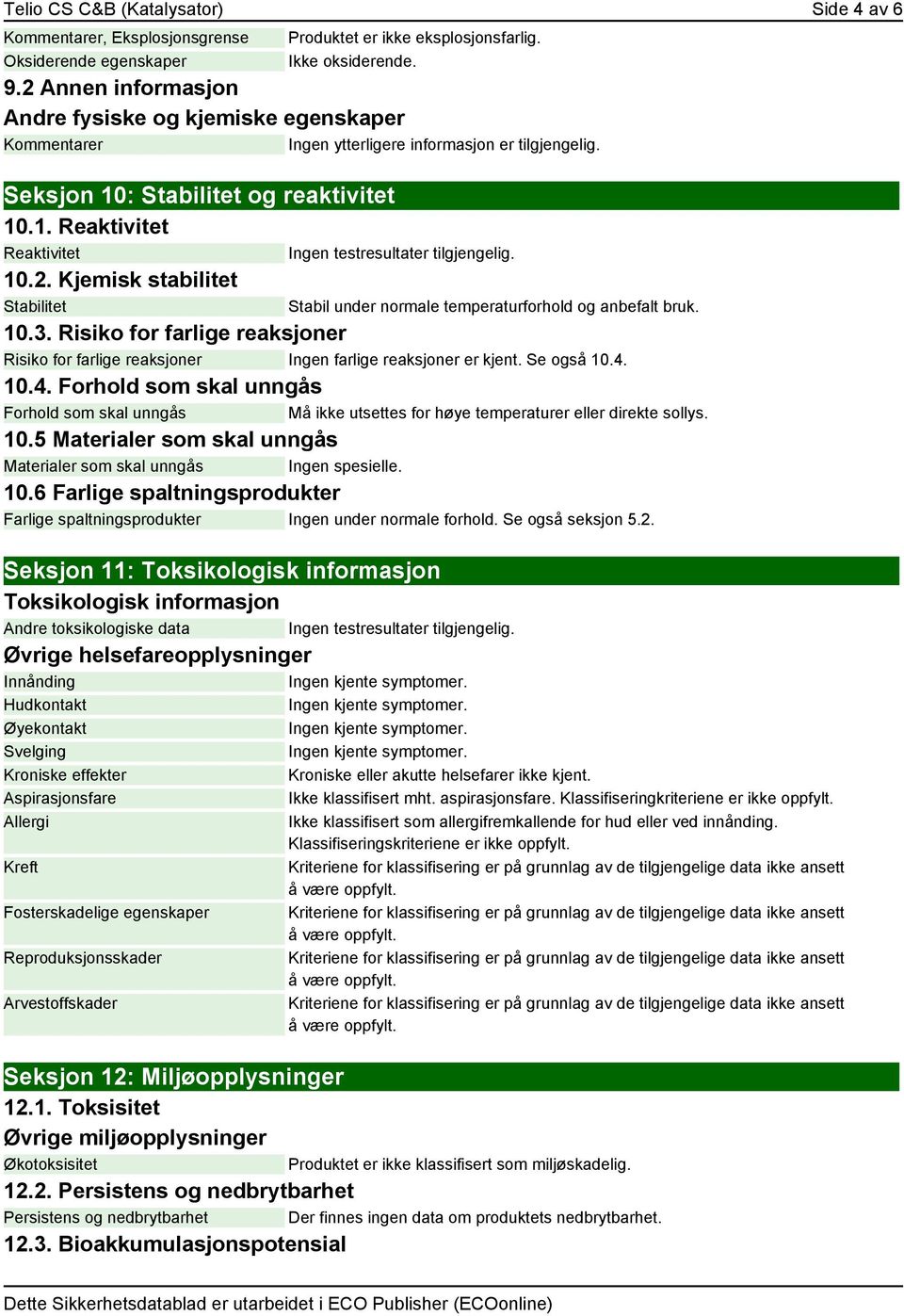 10.3. Risiko for farlige reaksjoner Risiko for farlige reaksjoner Ingen farlige reaksjoner er kjent. Se også 10.4.