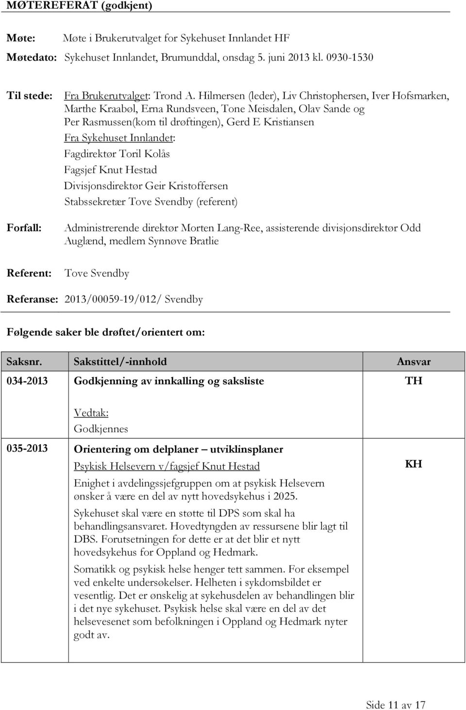 Fagdirektør Toril Kolås Fagsjef Knut Hestad Divisjonsdirektør Geir Kristoffersen Stabssekretær Tove Svendby (referent) Forfall: Administrerende direktør Morten Lang-Ree, assisterende