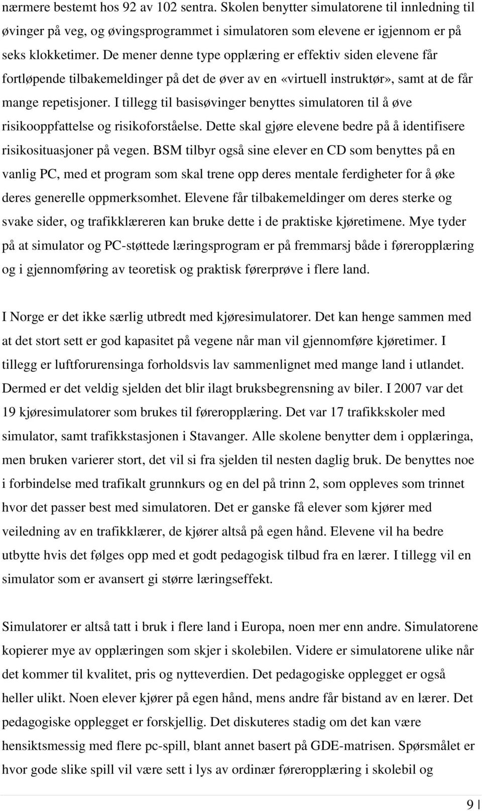 I tillegg til basisøvinger benyttes simulatoren til å øve risikooppfattelse og risikoforståelse. Dette skal gjøre elevene bedre på å identifisere risikosituasjoner på vegen.