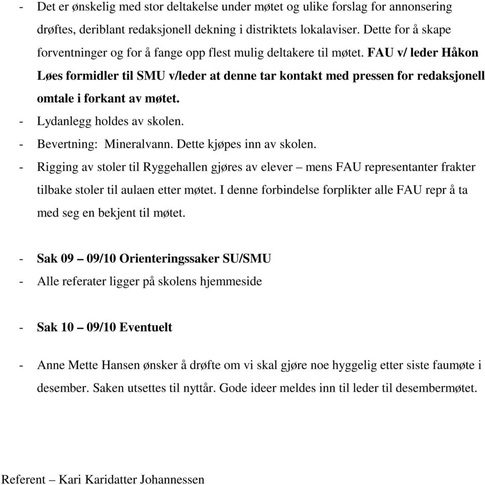 FAU v/ leder Håkon Løes formidler til SMU v/leder at denne tar kontakt med pressen for redaksjonell omtale i forkant av møtet. - Lydanlegg holdes av skolen. - Bevertning: Mineralvann.