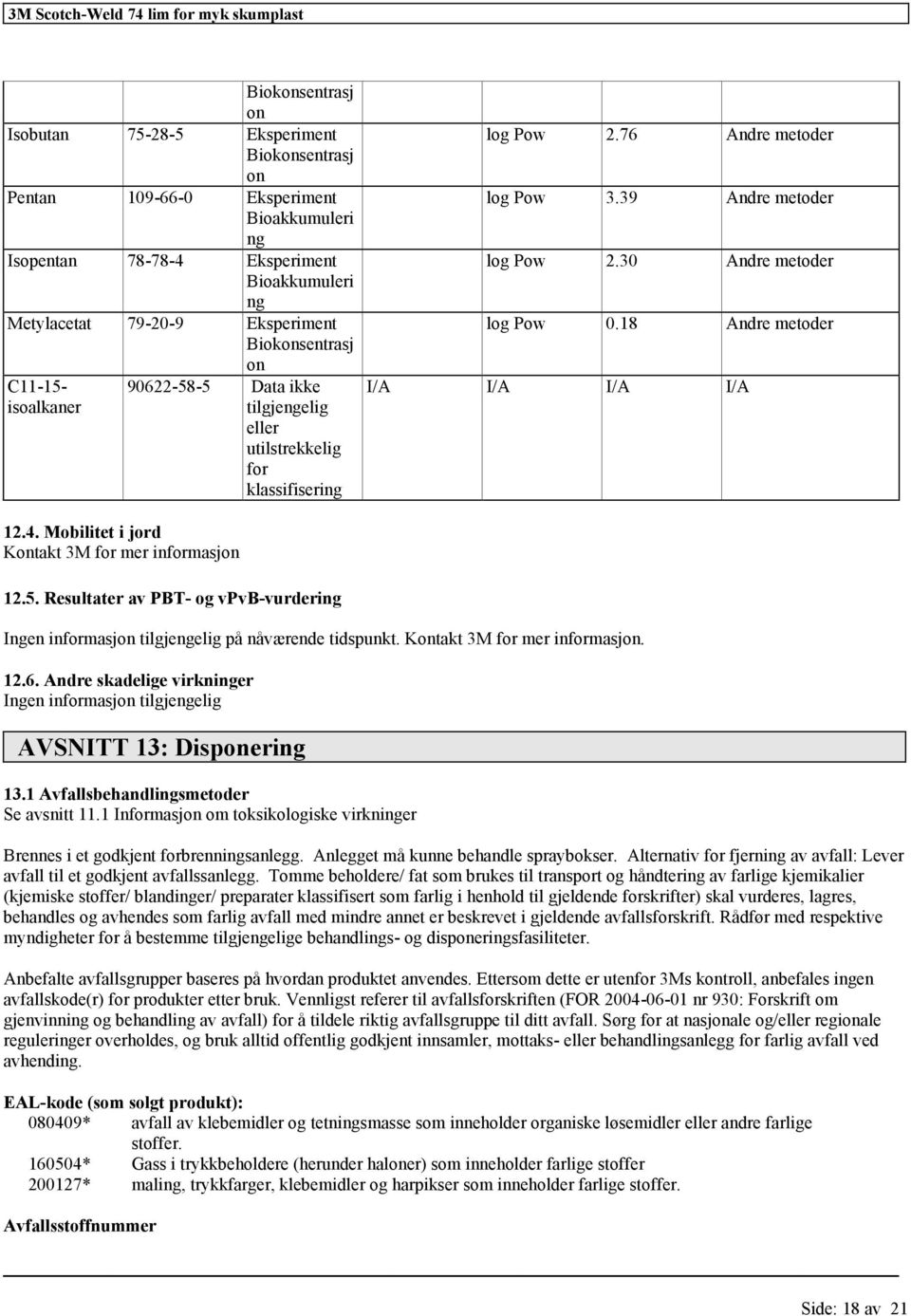 18 Andre metoder I/A I/A I/A I/A 12.4. Mobilitet i jord Kontakt 3M for mer informasjon 12.5. Resultater av PBT- og vpvb-vurdering Ingen informasjon på nåværende tidspunkt.