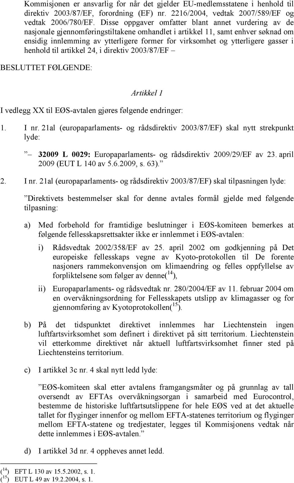 ytterligere gasser i henhold til artikkel 24, i direktiv 2003/87/EF BESLUTTET FØLGENDE: Artikkel 1 I vedlegg XX til EØS-avtalen gjøres følgende endringer: 1. I nr.