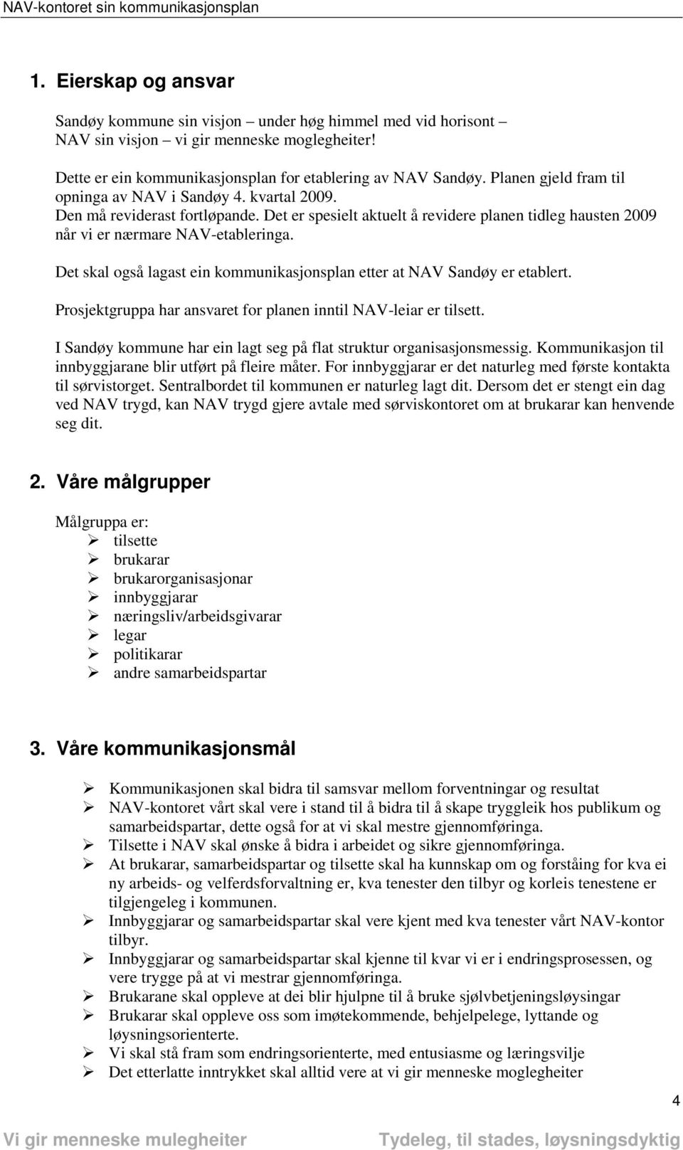 Det skal også lagast ein kommunikasjonsplan etter at NAV Sandøy er etablert. Prosjektgruppa har ansvaret for planen inntil er tilsett.