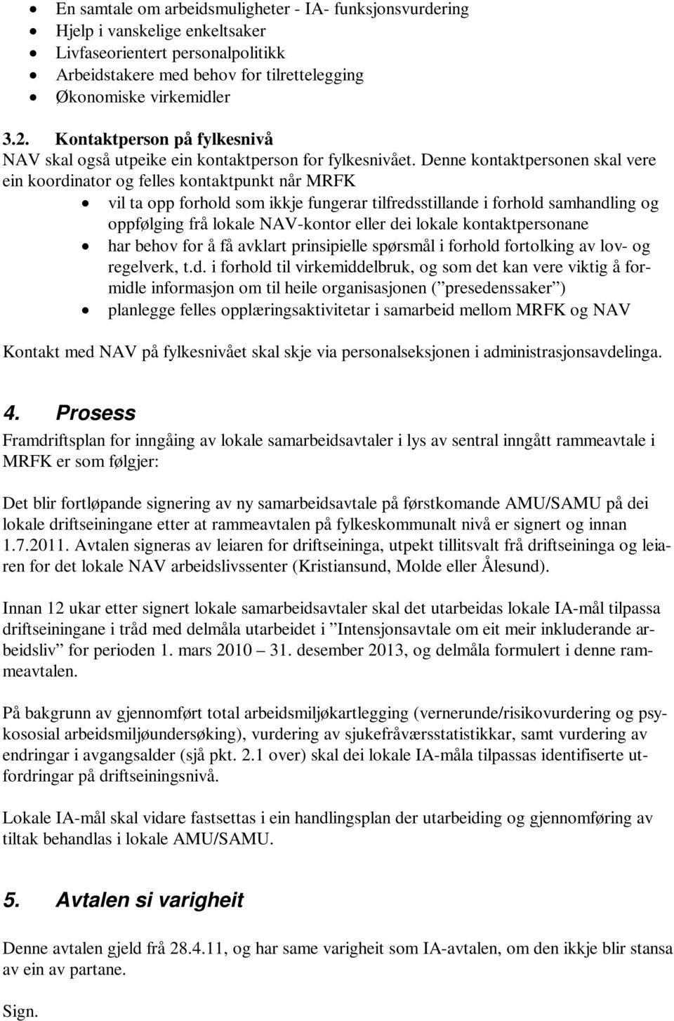 Denne kontaktpersonen skal vere ein koordinator og felles kontaktpunkt når MRFK vil ta opp forhold som ikkje fungerar tilfredsstillande i forhold samhandling og oppfølging frå lokale NAV-kontor eller