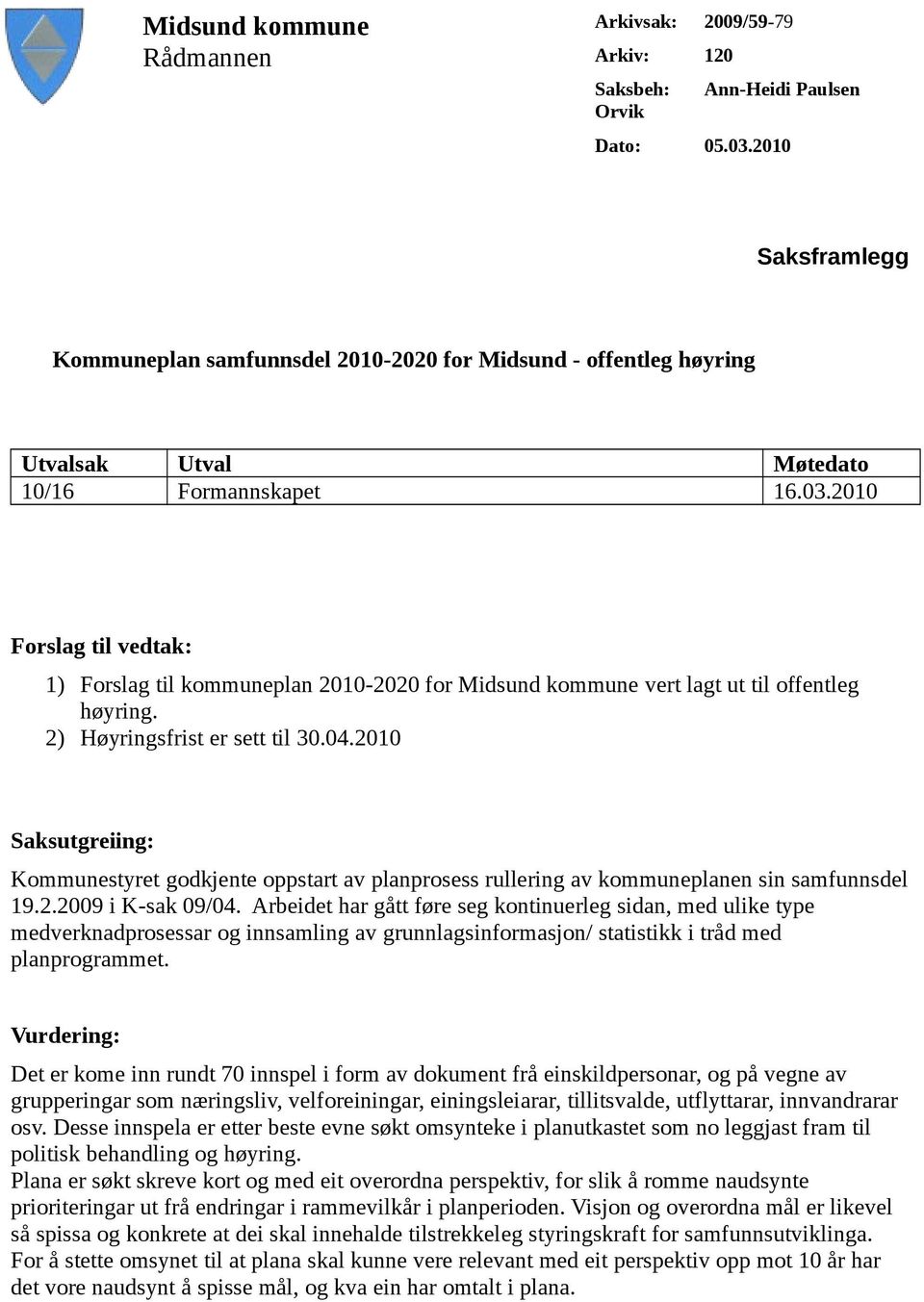 2010 Forslag til vedtak: 1) Forslag til kommuneplan 2010-2020 for Midsund kommune vert lagt ut til offentleg høyring. 2) Høyringsfrist er sett til 30.04.