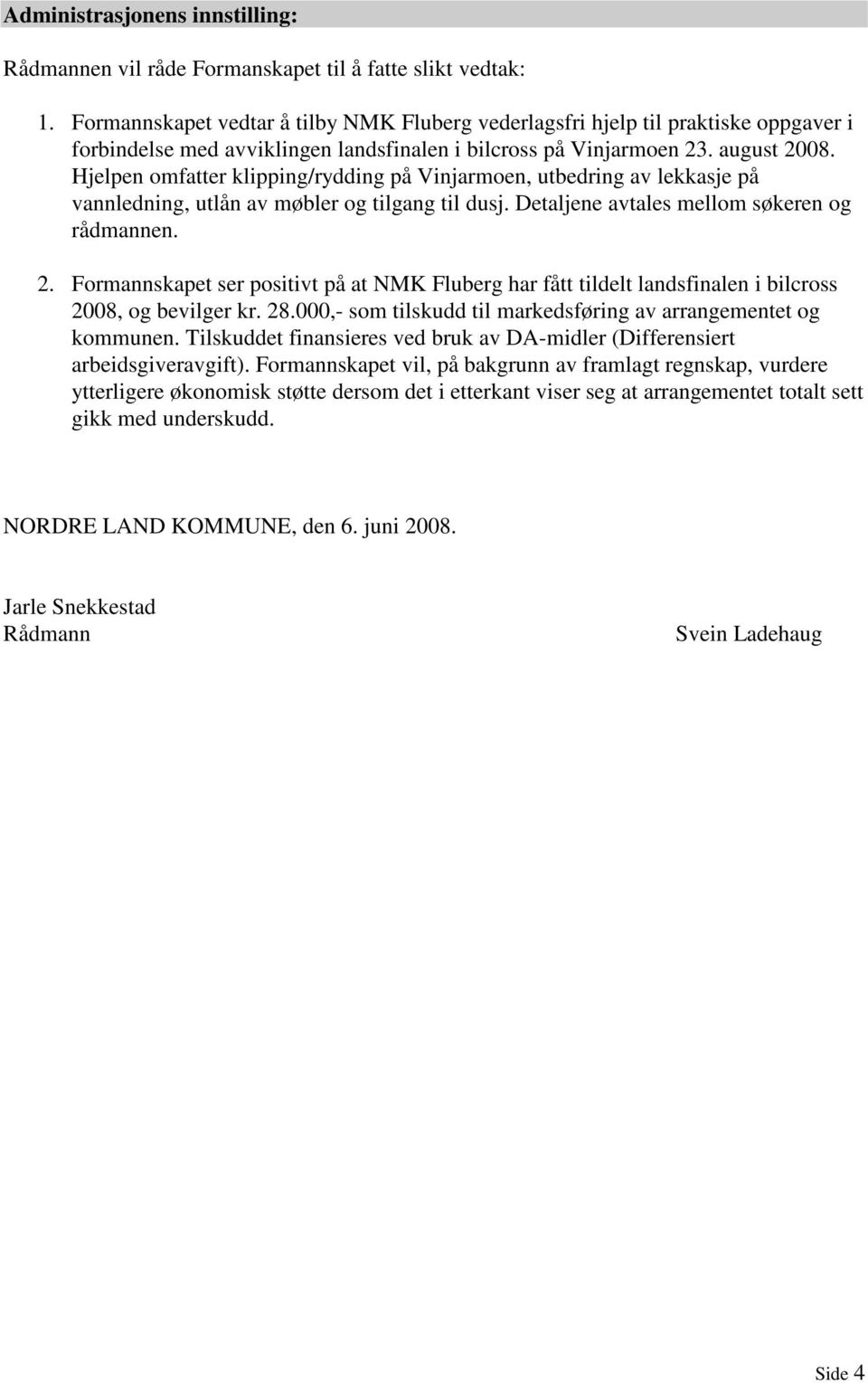 Hjelpen omfatter klipping/rydding på Vinjarmoen, utbedring av lekkasje på vannledning, utlån av møbler og tilgang til dusj. Detaljene avtales mellom søkeren og rådmannen. 2.