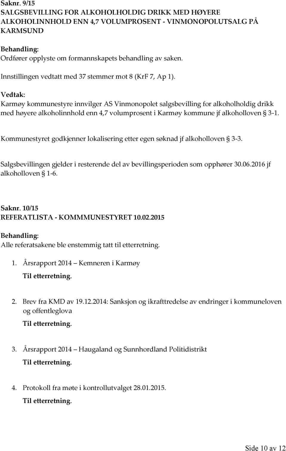 Karmøy kommunestyre innvilger AS Vinmonopolet salgsbevilling for alkoholholdig drikk med høyere alkoholinnhold enn 4,7 volumprosent i Karmøy kommune jf alkoholloven 3-1.