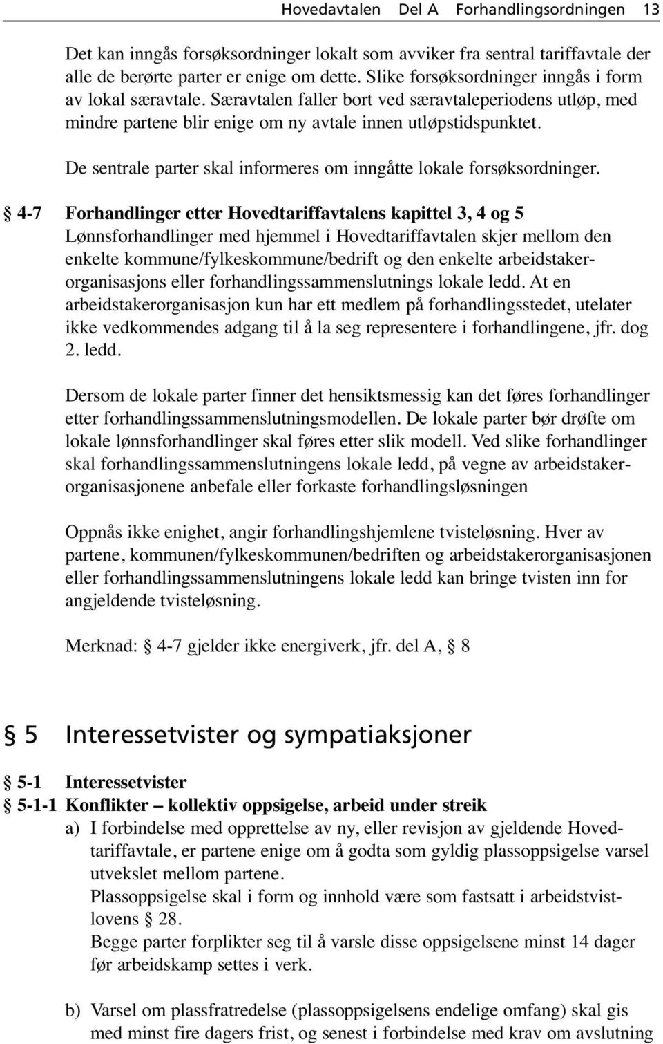 4-7 Forhandlinger etter Hovedtariffavtalens kapittel 3, 4 og 5 Lønnsforhandlinger med hjemmel i Hovedtariffavtalen skjer mellom den enkelte kommune/fylkeskommune/bedrift og den enkelte