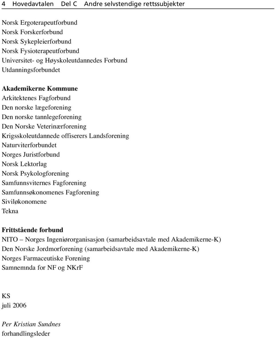 Naturviterforbundet Norges Juristforbund Norsk Lektorlag Norsk Psykologforening Samfunnsviternes Fagforening Samfunnsøkonomenes Fagforening Siviløkonomene Tekna Frittstående forbund NITO Norges