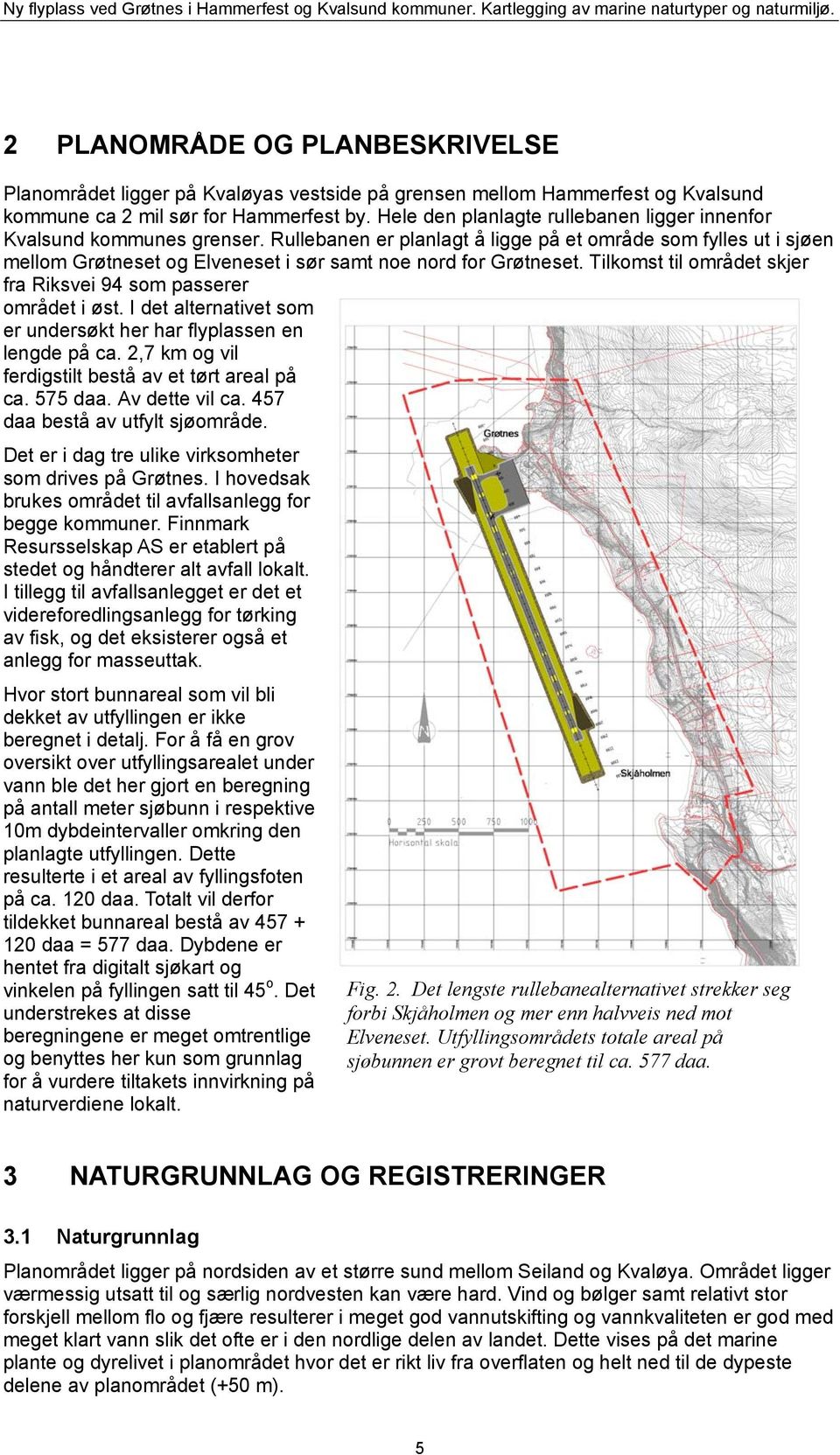 Rullebanen er planlagt å ligge på et område som fylles ut i sjøen mellom Grøtneset og Elveneset i sør samt noe nord for Grøtneset. Tilkomst til området skjer fra Riksvei 94 som passerer området i øst.