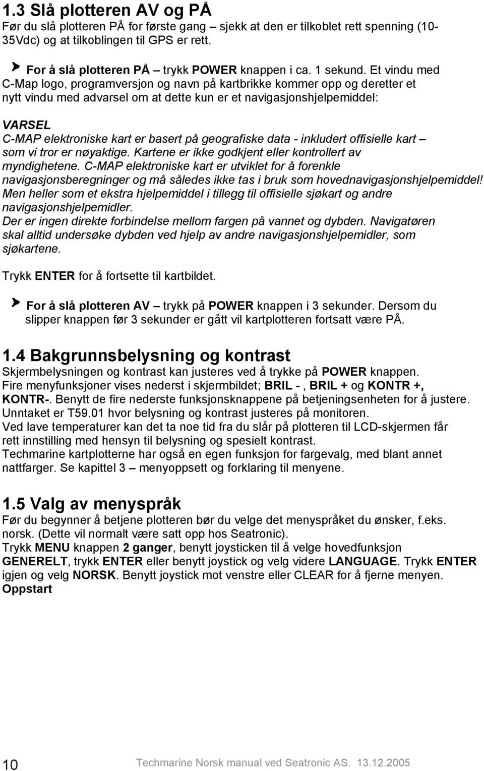 Et vindu med C-Map logo, programversjon og navn på kartbrikke kommer opp og deretter et nytt vindu med advarsel om at dette kun er et navigasjonshjelpemiddel: VARSEL C-MAP elektroniske kart er basert