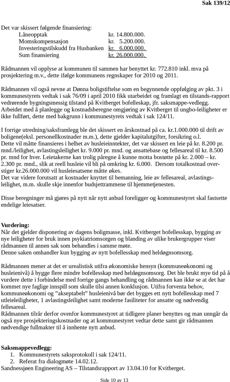 3 i kommunestyrets vedtak i sak 76/09 i april 2010 fikk utarbeidet og framlagt en tilstands-rapport vedrørende bygningsmessig tilstand på Kvitberget bofelleskap, jfr. saksmappe-vedlegg.