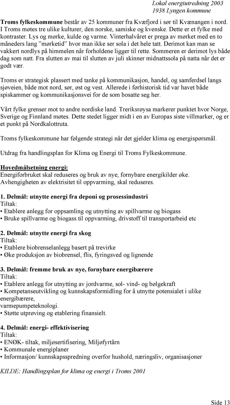 Derimot kan man se vakkert nordlys på himmelen når forholdene ligger til rette. Sommeren er derimot lys både dag som natt.