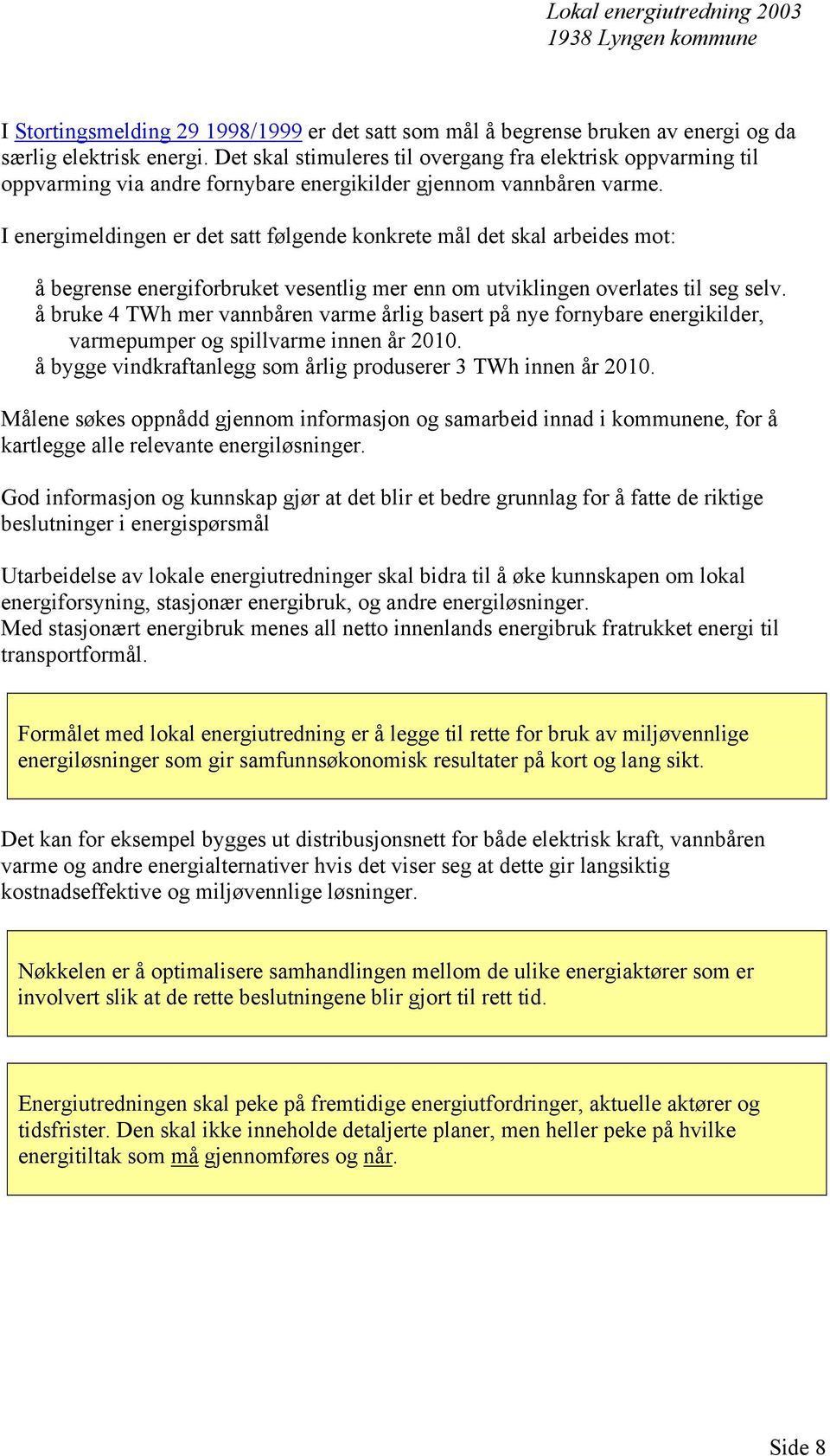 I energimeldingen er det satt følgende konkrete mål det skal arbeides mot: å begrense energiforbruket vesentlig mer enn om utviklingen overlates til seg selv.