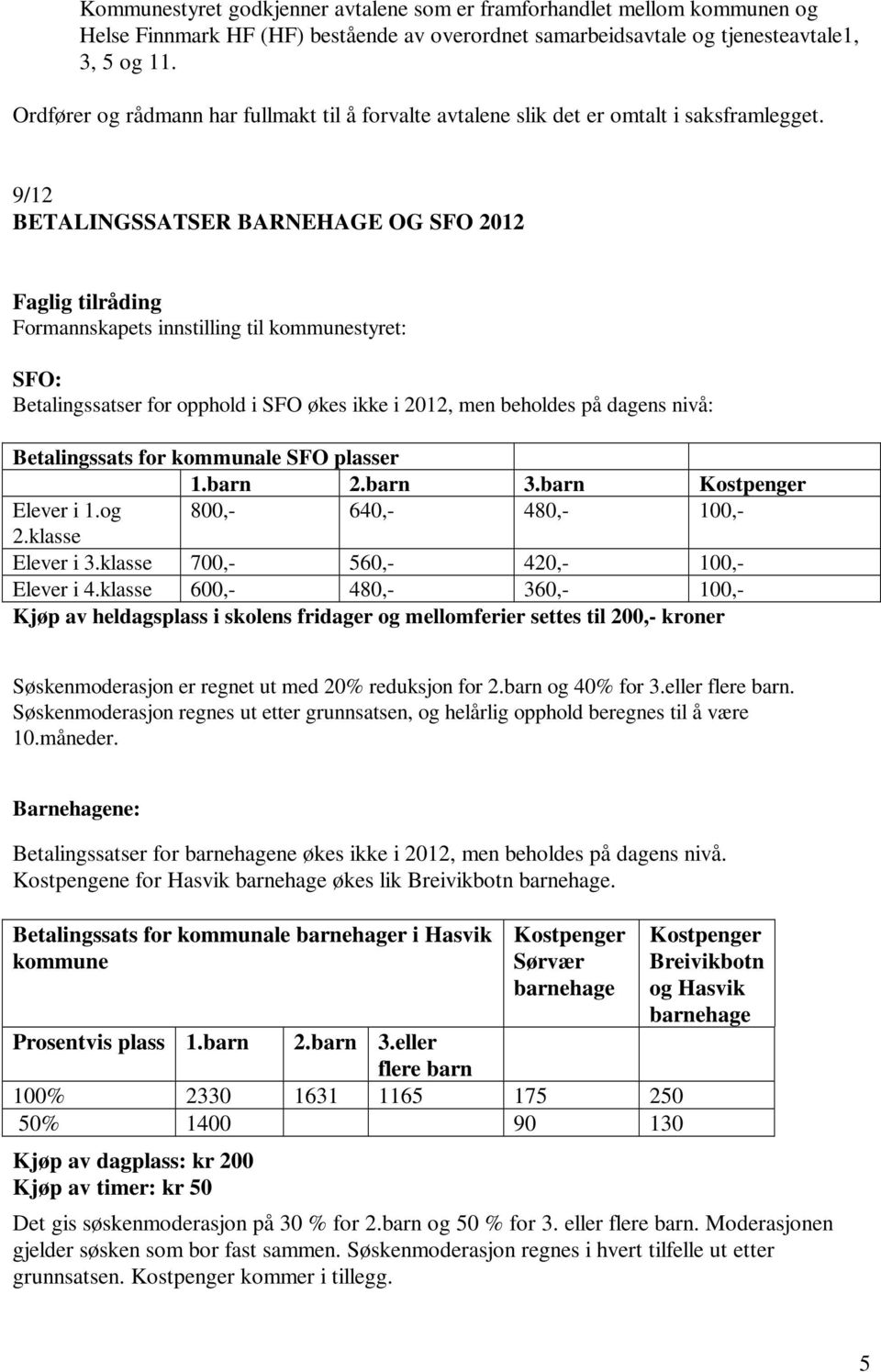 9/12 BETALINGSSATSER BARNEHAGE OG SFO 2012 Formannskapets innstilling til kommunestyret: SFO: Betalingssatser for opphold i SFO økes ikke i 2012, men beholdes på dagens nivå: Betalingssats for