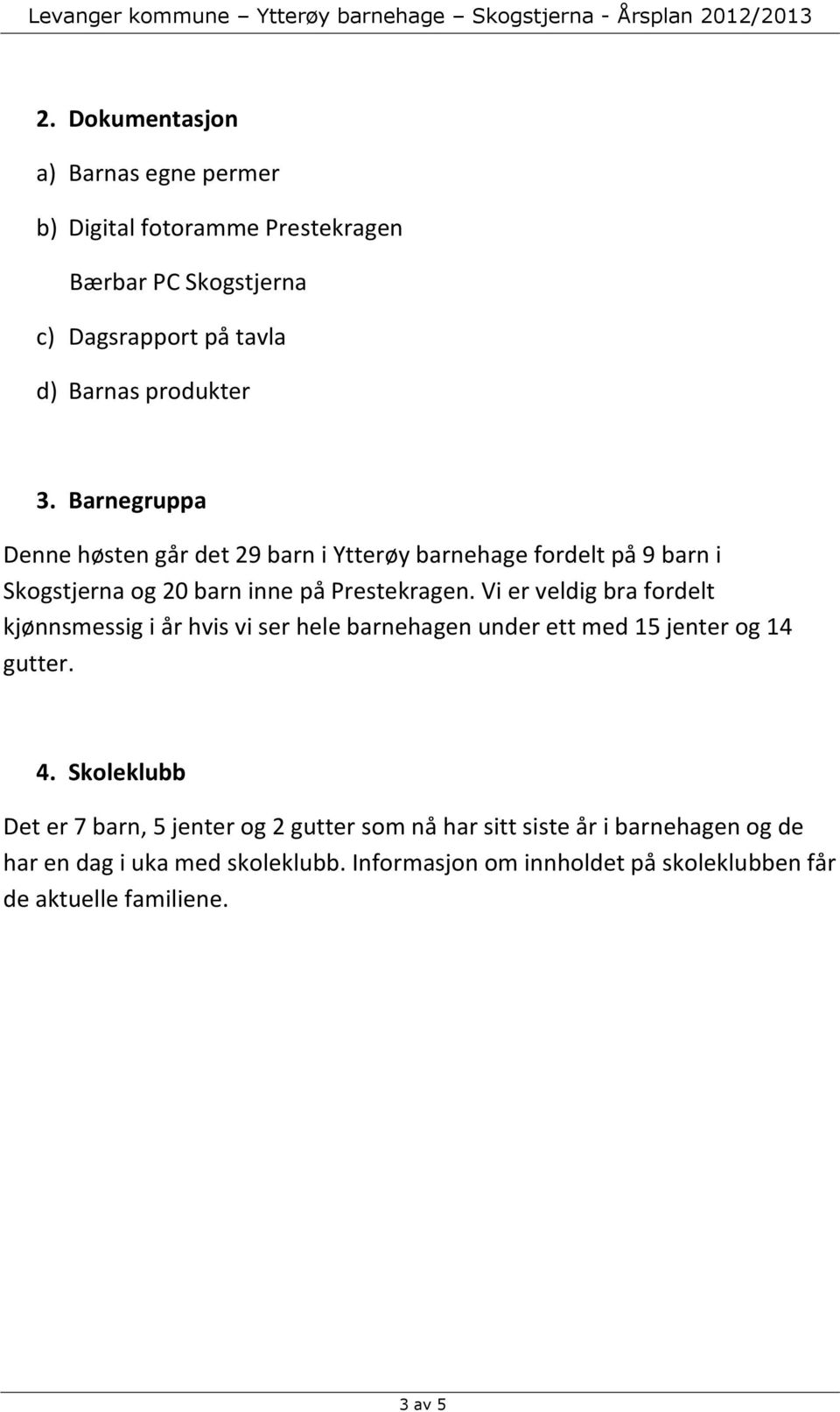 Vi er veldig bra fordelt kjønnsmessig i år hvis vi ser hele barnehagen under ett med 15 jenter og 14 gutter. 4.