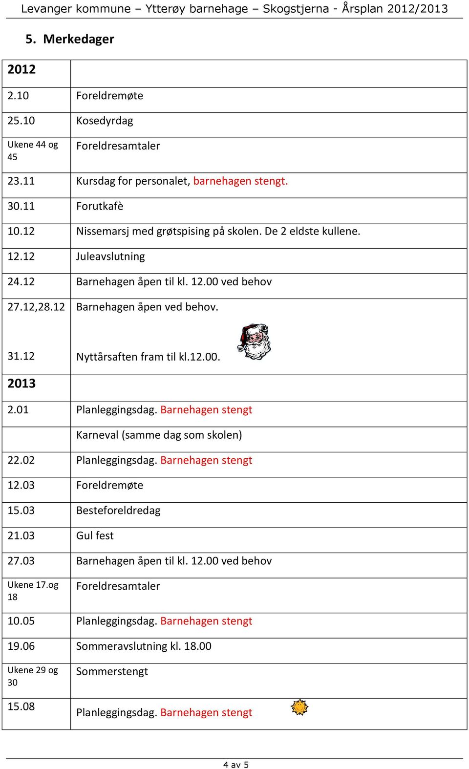 12 Nyttårsaften fram til kl.12.00. 2013 2.01 Planleggingsdag. Barnehagen stengt Karneval (samme dag som skolen) 22.02 Planleggingsdag. Barnehagen stengt 12.03 Foreldremøte 15.