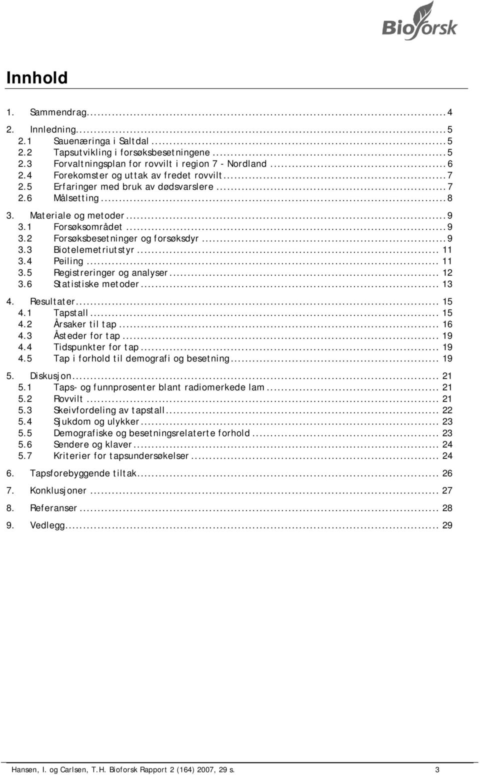 .. 9 3.3 Biotelemetriutstyr... 11 3.4 Peiling... 11 3.5 Registreringer og analyser... 12 3.6 Statistiske metoder... 13 4. Resultater... 15 4.1 Tapstall... 15 4.2 Årsaker til tap... 16 4.