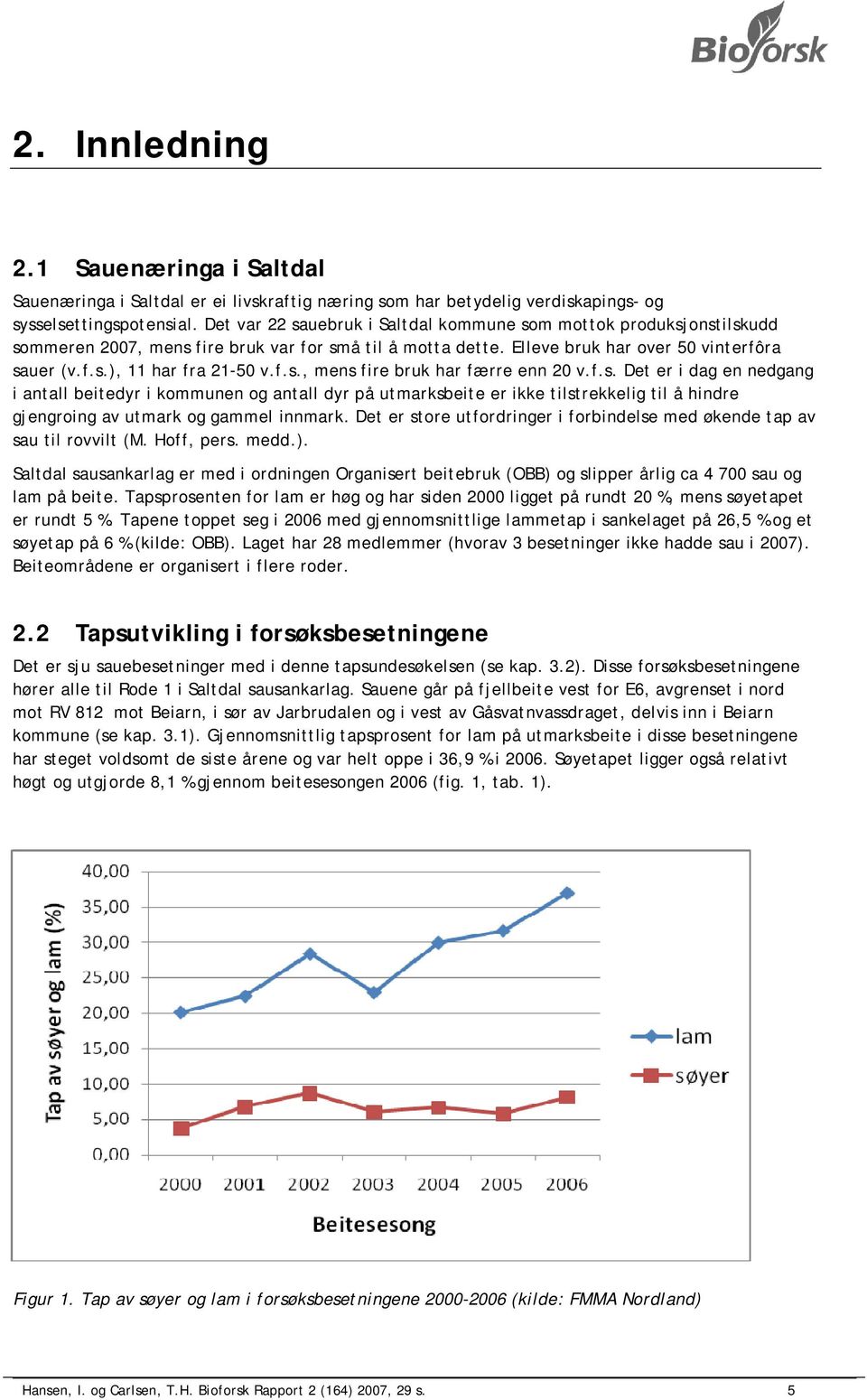 f.s., mens fire bruk har færre enn 20 v.f.s. Det er i dag en nedgang i antall beitedyr i kommunen og antall dyr på utmarksbeite er ikke tilstrekkelig til å hindre gjengroing av utmark og gammel innmark.