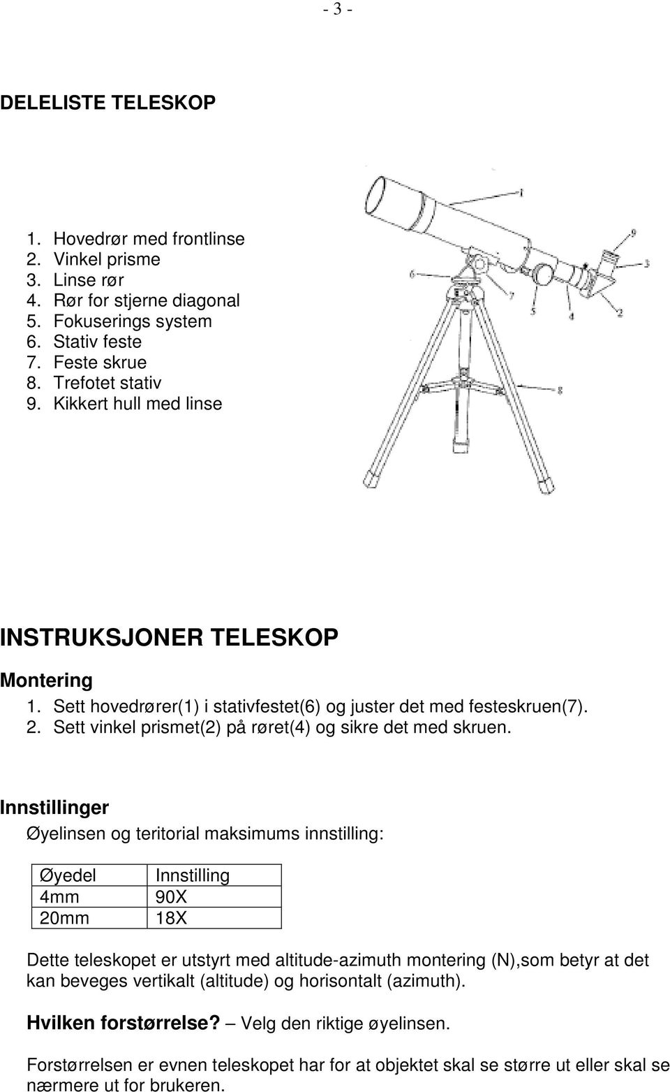 Innstillinger Øyelinsen og teritorial maksimums innstilling: Øyedel 4mm 20mm Innstilling 90X 18X Dette teleskopet er utstyrt med altitude-azimuth montering (N),som betyr at det kan beveges