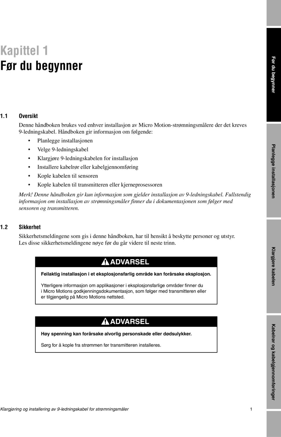 sensoren Kople kabelen til transmitteren eller kjerneprosessoren Merk! Denne håndboken gir kun informasjon som gjelder installasjon av 9-ledningskabel.